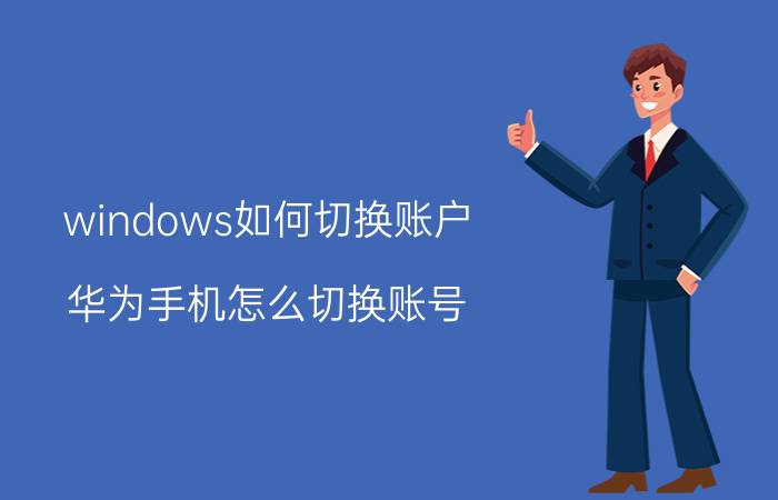 windows如何切换账户 华为手机怎么切换账号？